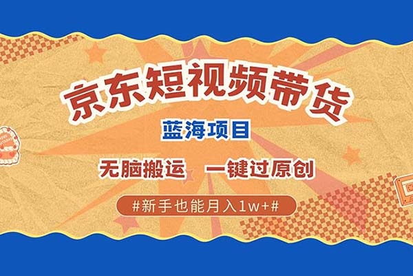 最新京東短視頻藍海帶貨項目，無需剪輯無腦搬運，一鍵過原創(chuàng)【項目拆解】