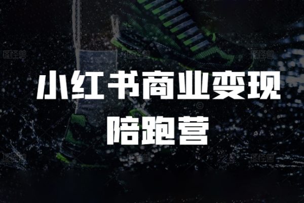 小紅書商業(yè)變現(xiàn)陪跑營，小紅書電商教程
