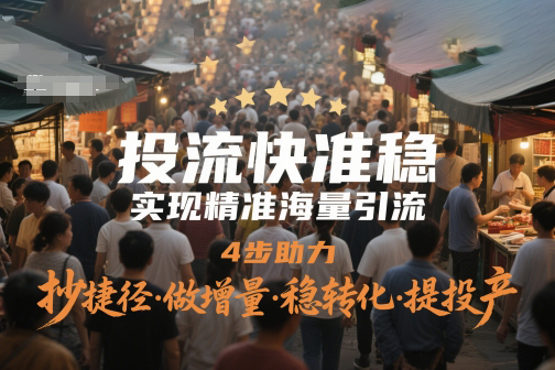 投流快準(zhǔn)穩(wěn)，實(shí)現(xiàn)精準(zhǔn)海量引流，4步助力，抄捷徑·做增量·穩(wěn)轉(zhuǎn)化·提投產(chǎn)