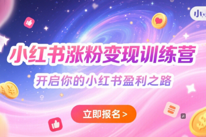 小紅書漲粉變現(xiàn)訓(xùn)練營，開啟你的小紅書盈利之路