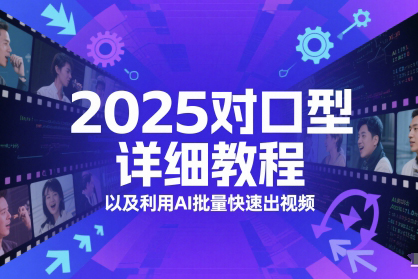 2025對口型詳細教程以及利用AI批量快速出視頻【揭秘】