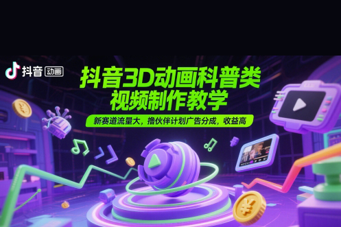抖音3D動(dòng)畫(huà)科普類視頻制作教學(xué)，新賽道流量大，擼伙伴計(jì)劃廣告分成，收益高【揭秘】