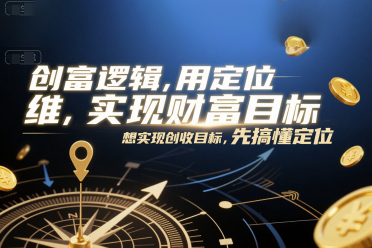 創(chuàng)富邏輯，用定位思維實(shí)現(xiàn)財(cái)富目標(biāo)，想實(shí)現(xiàn)創(chuàng)收目標(biāo)，先搞懂定位