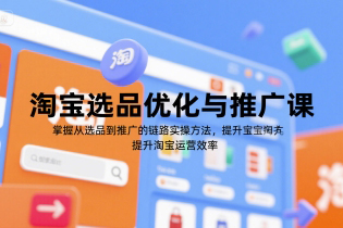 淘寶選品優化與推廣課，掌握從選品到推廣的全鏈路實操方法，提升淘寶運營效率
