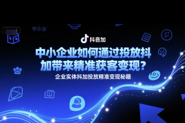 中小企業(yè)如何通過投放抖加帶來精準(zhǔn)獲客變現(xiàn)？企業(yè)實體抖加投放精準(zhǔn)變現(xiàn)秘籍