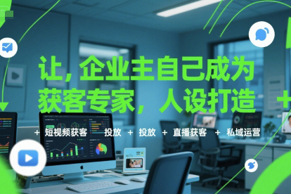 讓企業(yè)主自己成為獲客專家，人設(shè)打造+短視頻獲客+投放+直播獲客+私域運營