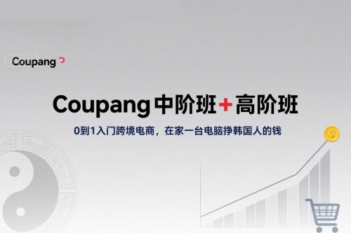 Coupang中階班+高階班，0到1入門跨境電商，在家一臺電腦掙韓國人的錢