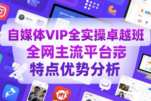 自媒體VIP全實操卓越班，全網主流平臺特點優勢分析