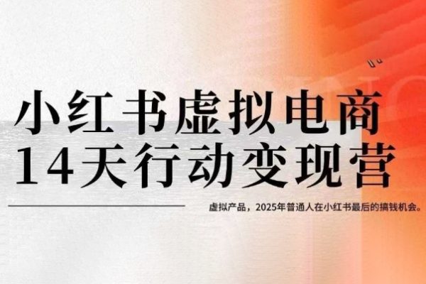 小紅書虛擬電商14天變現(xiàn)訓(xùn)練營，虛擬產(chǎn)品，2025年普通人在小紅書最后的搞錢機(jī)會