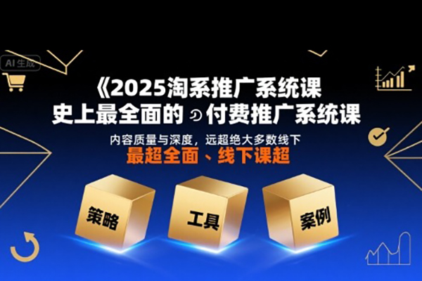 2025淘系推廣系統(tǒng)課，史上最全面的付費推廣系統(tǒng)課，內(nèi)容質(zhì)量與深度，遠(yuǎn)超絕大多數(shù)線下課