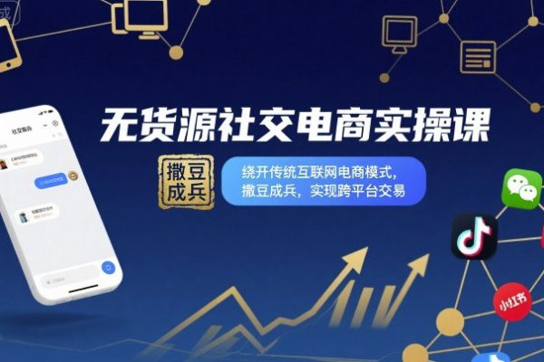 無貨源社交電商實操課，繞開傳統互聯網電商模式，撒豆成兵，實現跨平臺交易