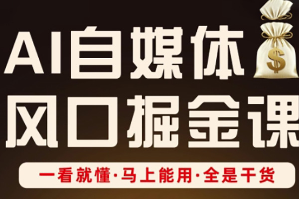 AI自媒體風口掘金課，一看就懂·馬上能用·全是干貨