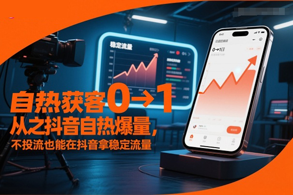 自熱獲客從0到1之抖音自熱爆量，不投流也能在抖音拿穩(wěn)定流量